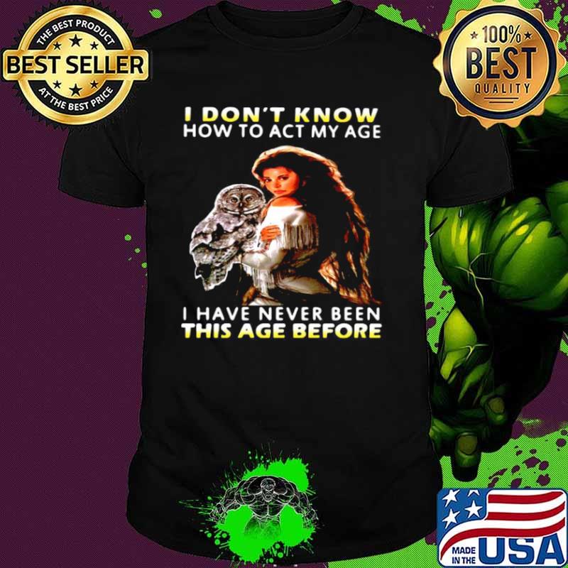 Owl Girl I Don’t Know How To Act My Age I Have Never Been This Age Before shirt