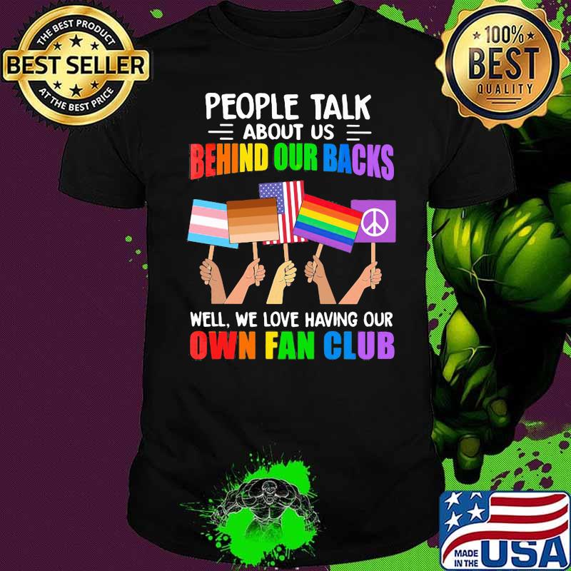 People Talk About Us Behind Our Backs We Love Having Our Own Fan Club Flags Lgbt Shirt