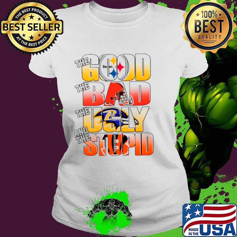 Pittsburgh Steelers The Good Cleveland Browns The Bad Baltimore Ravens The Ugly And Cincinnati Bengals The Stupid Ladies tee Pittsburgh Steelers The Good Cleveland Browns The Bad Baltimore Ravens The Ugly And Cincinnati Bengals The Stupid Ladies tee