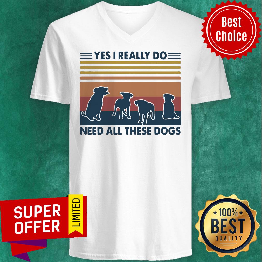 Premium Yes I Really Do Need All These Dogs Vintage Shirt