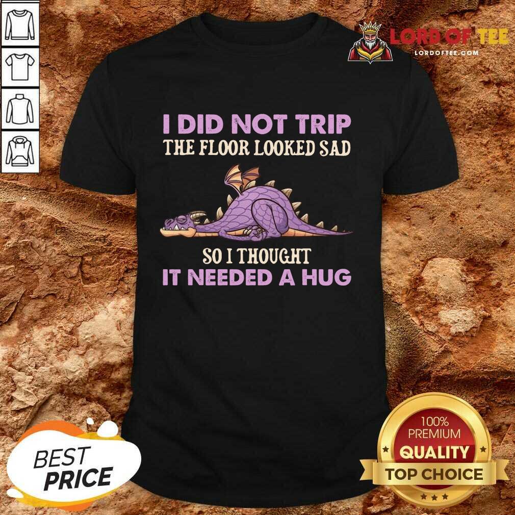 pretty-dragon-i-did-not-trip-the-floor-looked-sad-so-i-thought-it-needed-a-hug-shirt.jpg