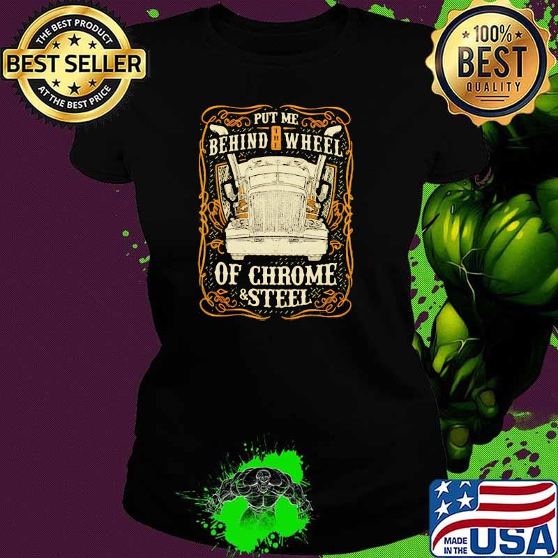 Put Me Behind The Wheel Of Chrome And Steel Truck Shirt Ladies tee Put Me Behind The Wheel Of Chrome And Steel Truck Shirt Ladies tee