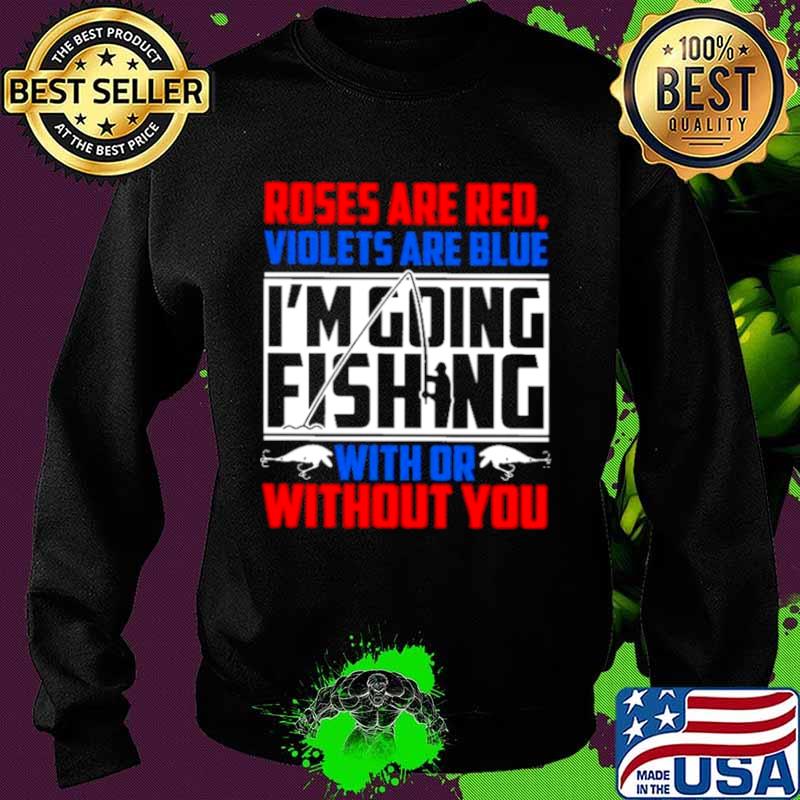 Roses Are Red Violets Are Blue Im Going Fishing With Or Without You Sweater Roses Are Red Violets Are Blue Im Going Fishing With Or Without You Sweater