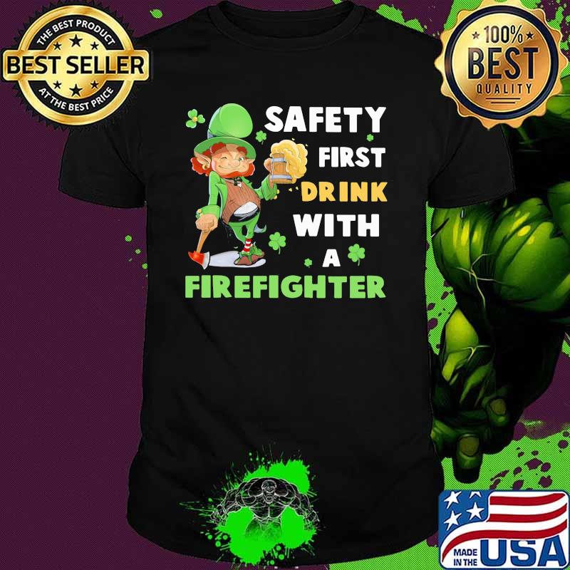 Safety First Drink With A Firefighter Irish Shirt