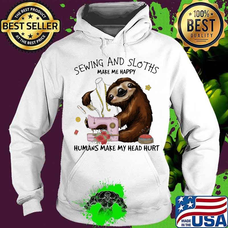 Sewing And Sloths Make Me Happy Humans Make My Head Hurt Flowers Shirt
