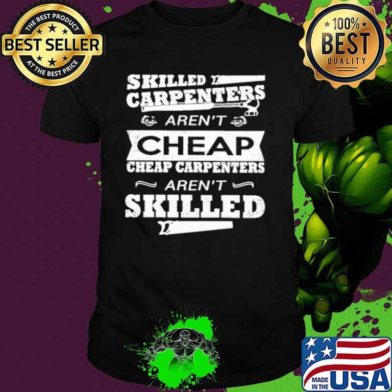 skilled carpenters arent cheap cheap carpenters arent skilled shirt