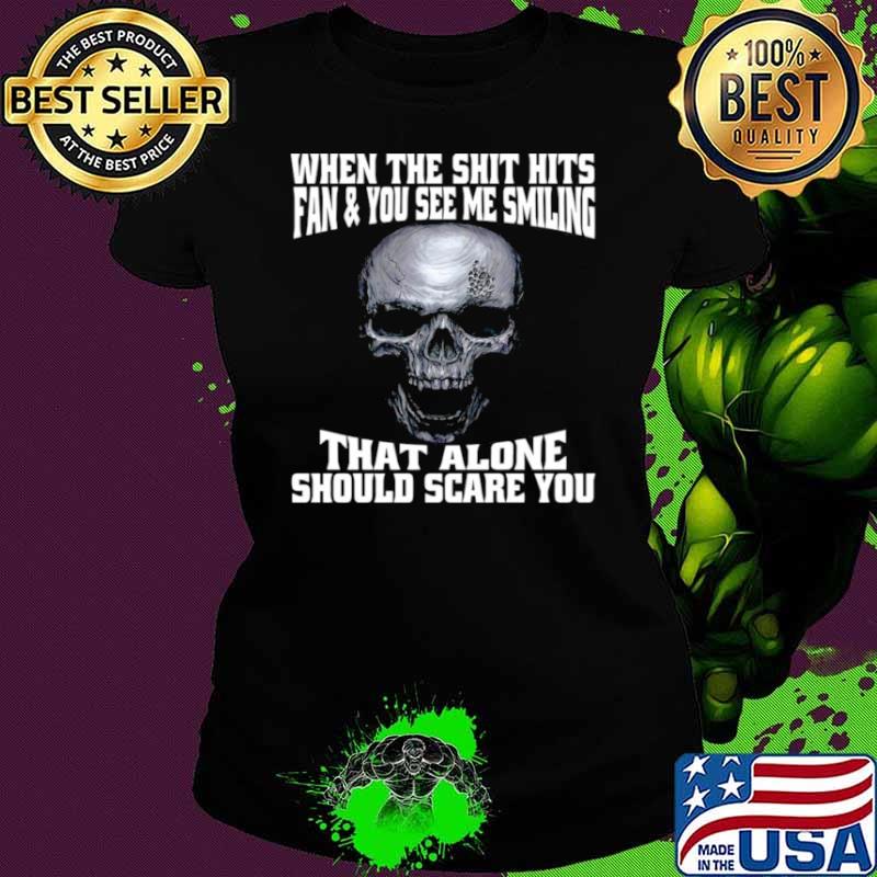 Skull When The Shit Hits Fan And You See Me Smiling That ALone Should Scare You Ladies tee Skull When The Shit Hits Fan And You See Me Smiling That ALone Should Scare You Ladies tee