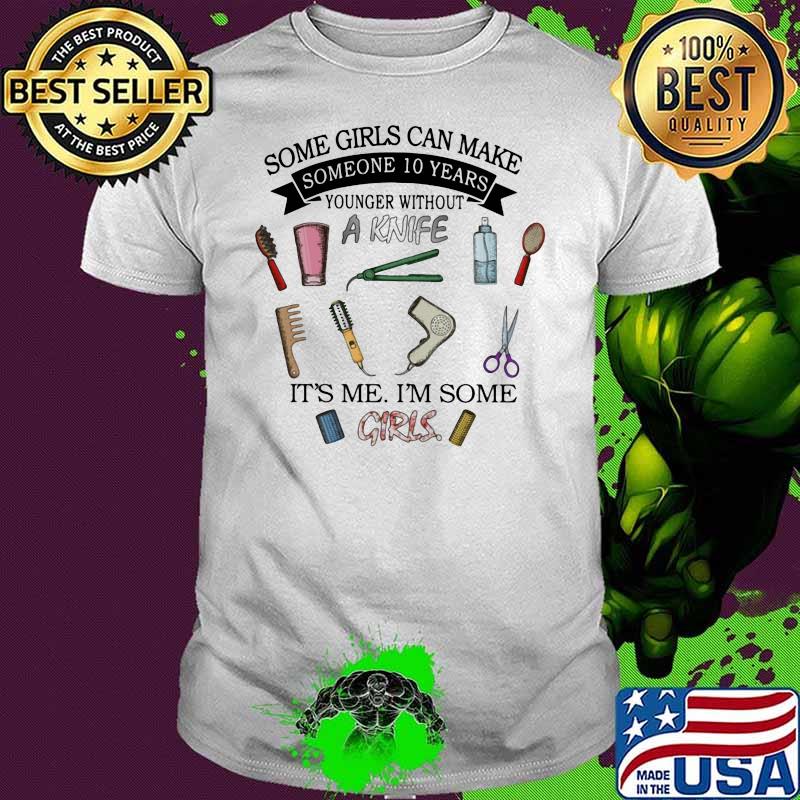 Some Girl Can Make Someone 10 Year Younger Without A Knife It's Me I'm Soe Girl Hair Shirt