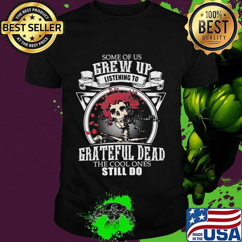 Some Of Us Grew Up Listening To Grateful Dead The Cool Ones Still Do Skull Rose Shirt