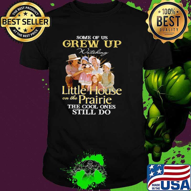 Some Of Us Grew Up Watching Little House On The Prairie The Cool Ones Still Do shirt