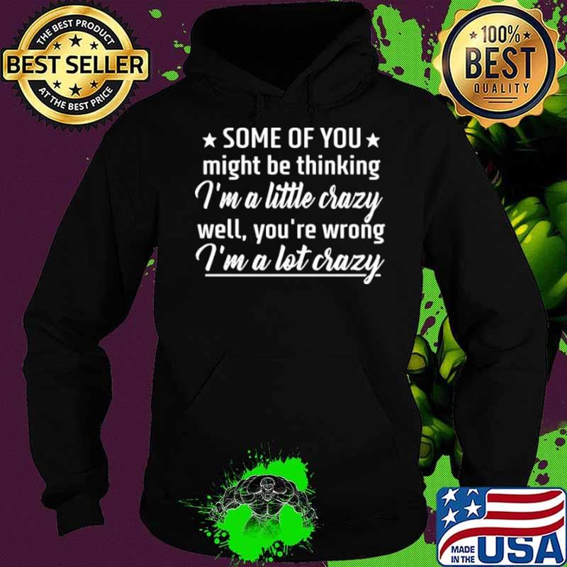 Some Of You Might Be Thinking I’m A Little Crazy Well You’re Wrong I’m A Lot Crazy Hoodie Some Of You Might Be Thinking I’m A Little Crazy Well You’re Wrong I’m A Lot Crazy Hoodie