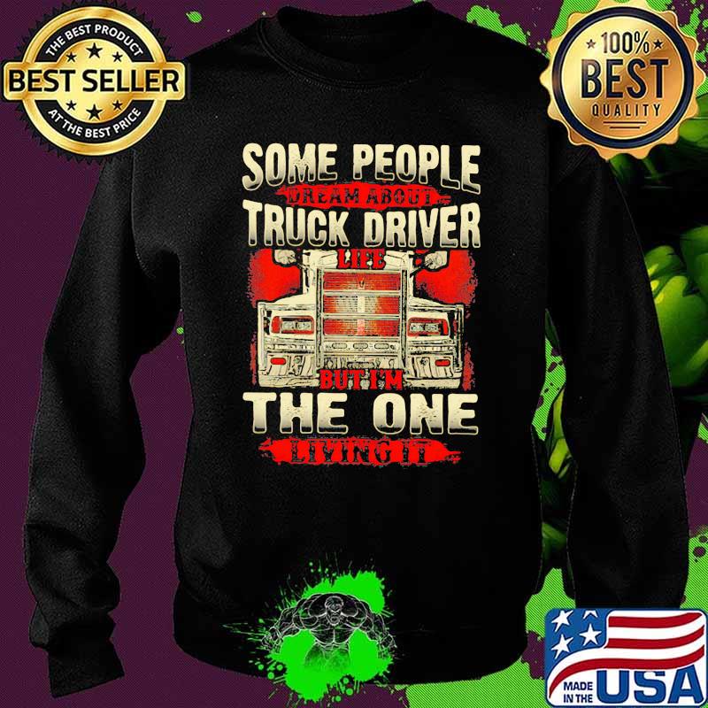 Some People Dream About Truck Driver Life But I'm The One Living It Shirt Sweater Some People Dream About Truck Driver Life But I'm The One Living It Shirt Sweater