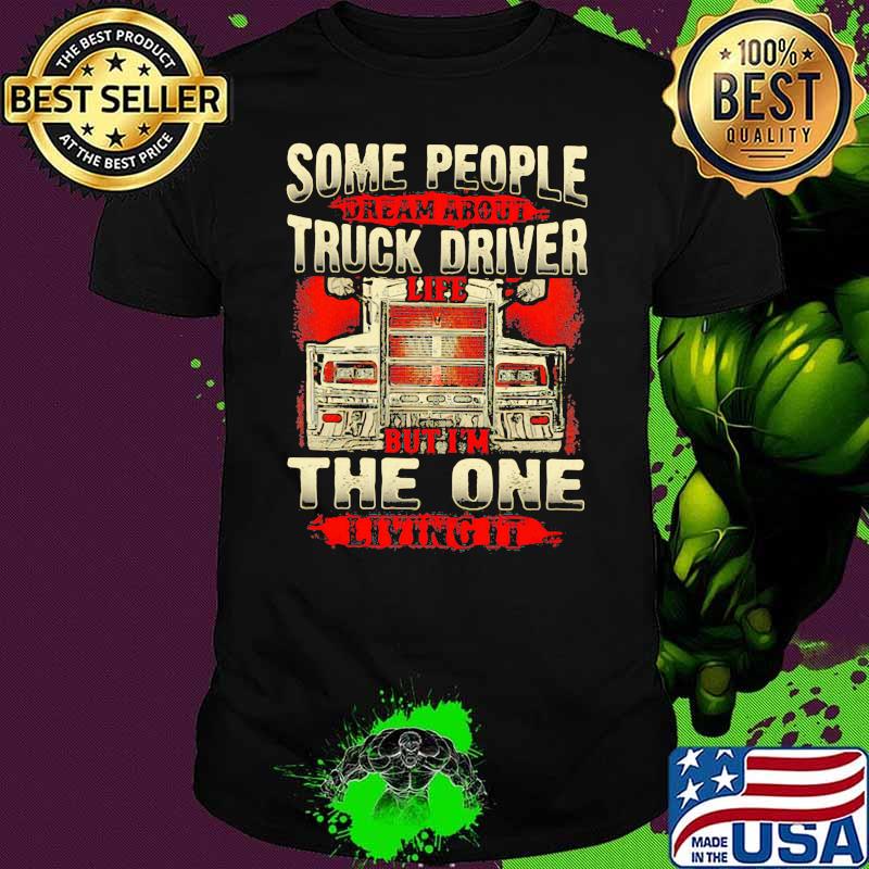 Some People Dream About Truck Driver Life But I'm The One Living It Shirt Some People Dream About Truck Driver Life But I'm The One Living It Shirt