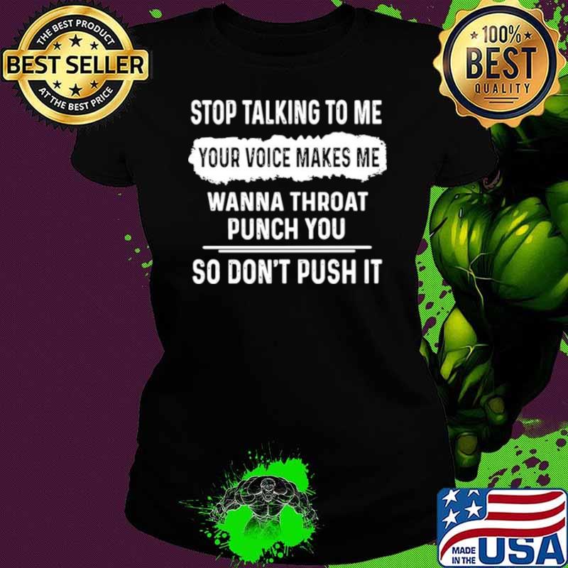 Stop Talking To Me Your Voice Makes Me Wanna Throat Punch You So Don’t Push It Ladies tee Stop Talking To Me Your Voice Makes Me Wanna Throat Punch You So Don’t Push It Ladies tee