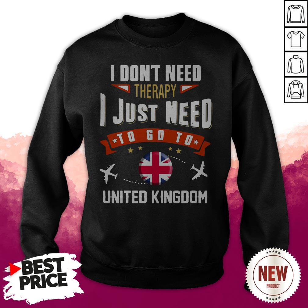 Terrific I Don't Need Therapy I Just Need To Go To United Kingdom Shirt