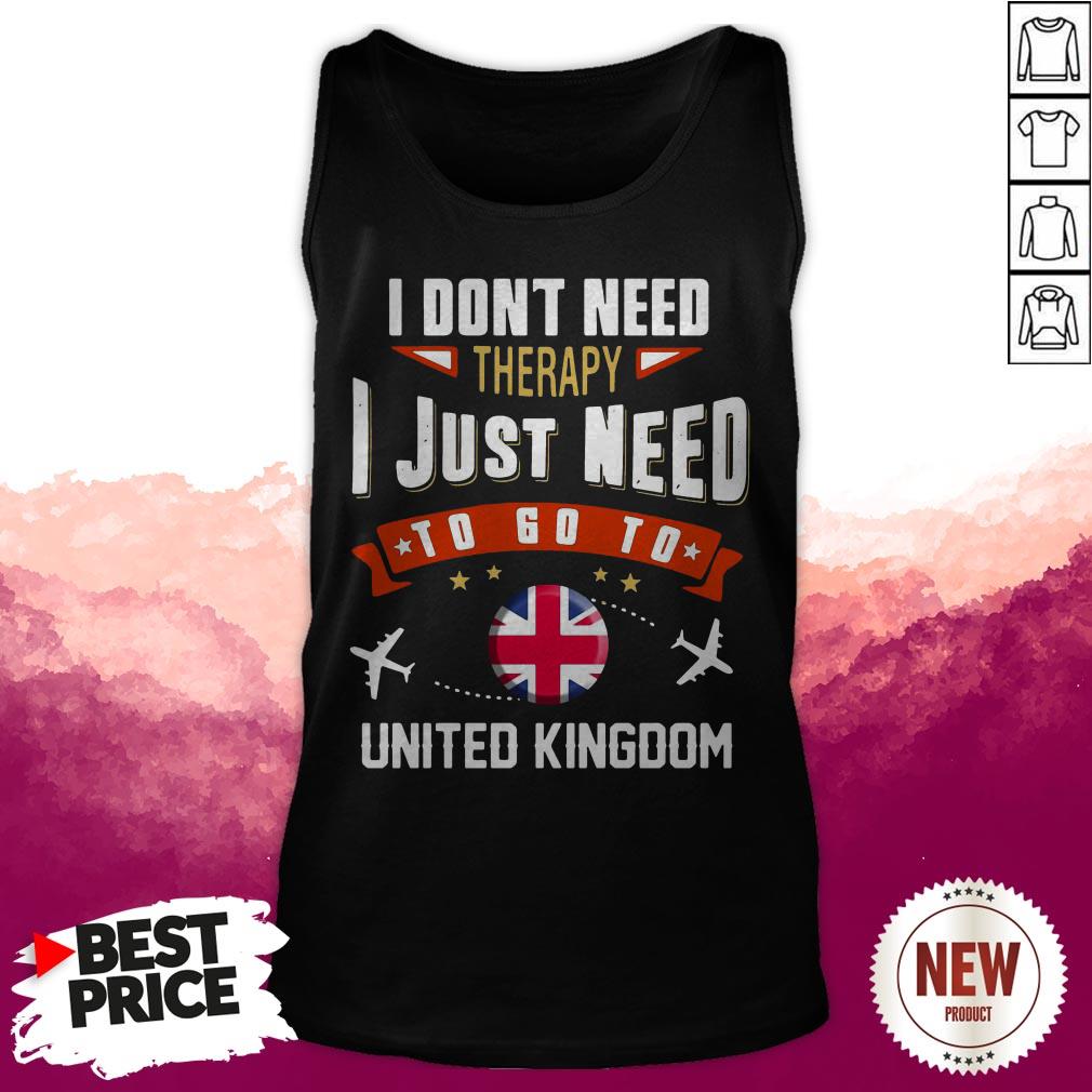 Terrific I Don't Need Therapy I Just Need To Go To United Kingdom Shirt