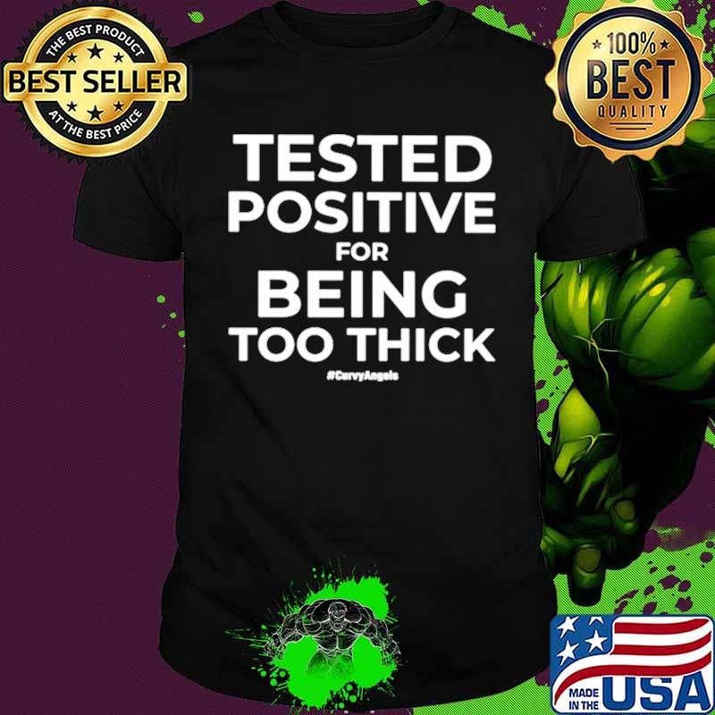 Tested Positive For Being Too Thick Curvyangels shirt