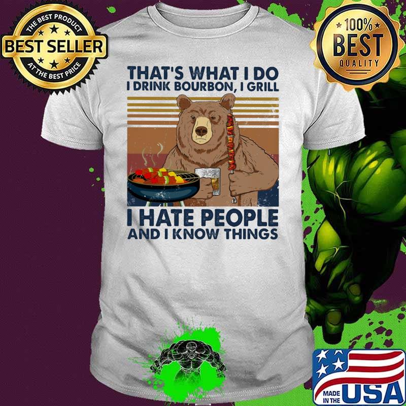 That's What I Do I Drink Bourbon I Grill I Hate People And I Know Things Bear Vintage Shirt
