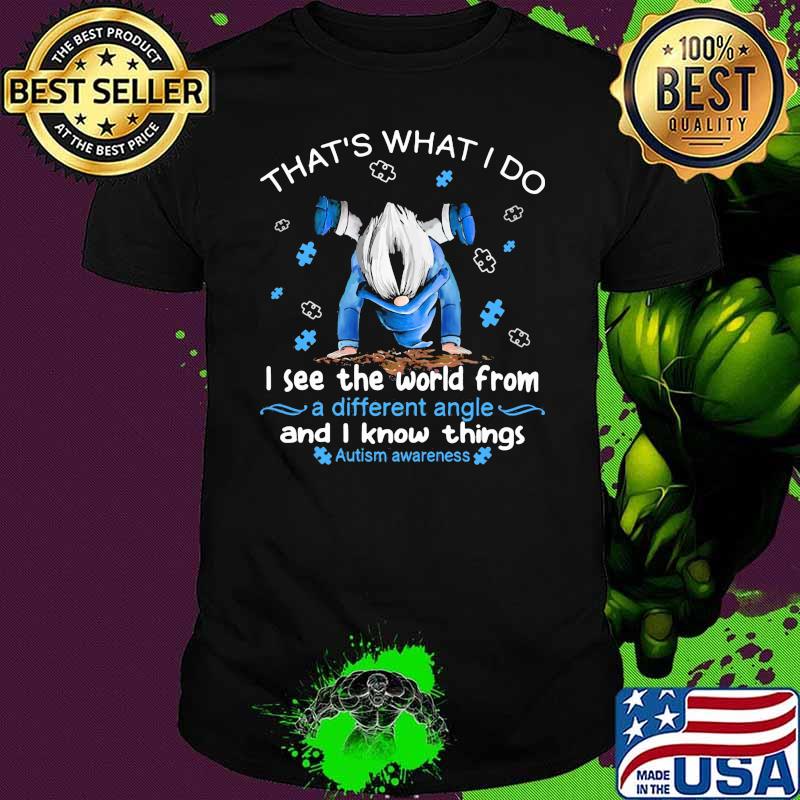 That's What I Do I See The World Form A Different Angle And I Know Things Autism Awareness Drawf Shirt