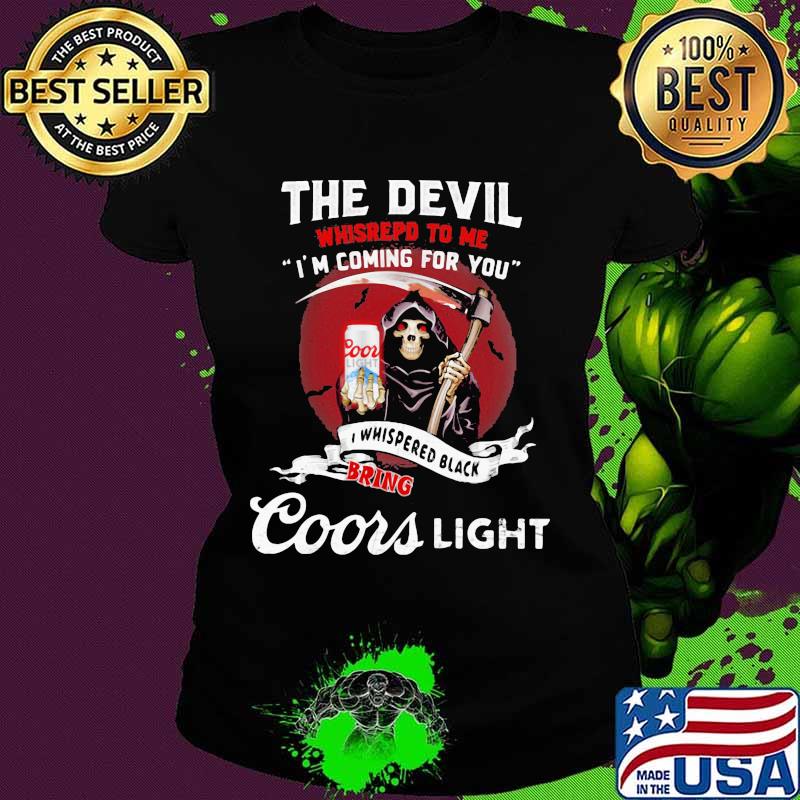 The Devil Whispepd To Me I’m Coming For You Coor Light Black Bring Death Shirt Ladies tee The Devil Whispepd To Me I’m Coming For You Coor Light Black Bring Death Shirt Ladies tee