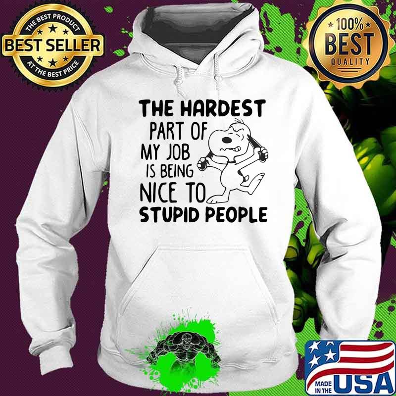 The Hardest Part Of My Job Is Being Nice To Stupid People Snoopy Shirt Hoodie The Hardest Part Of My Job Is Being Nice To Stupid People Snoopy Shirt Hoodie