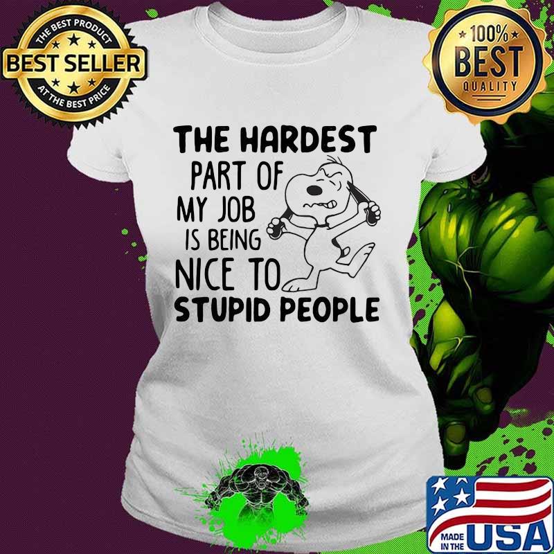 The Hardest Part Of My Job Is Being Nice To Stupid People Snoopy Shirt Ladies tee The Hardest Part Of My Job Is Being Nice To Stupid People Snoopy Shirt Ladies tee