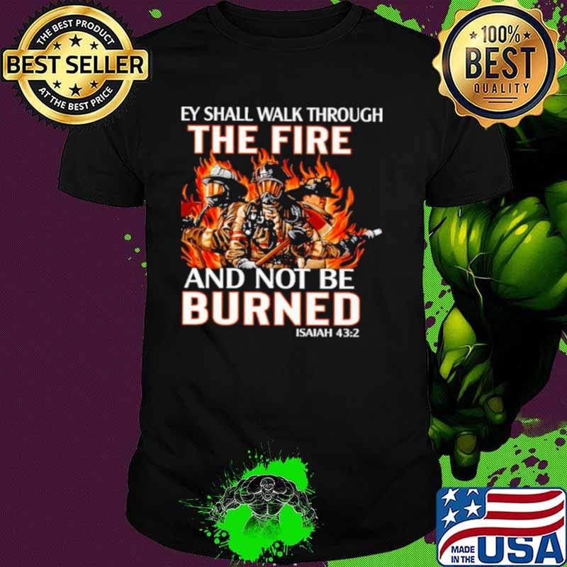 they shall walk through the fire and not be burned shirt