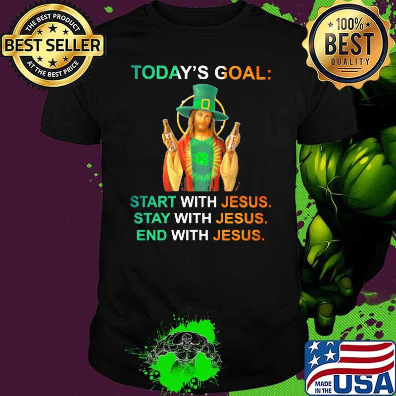 Today’s Goal Start With Jeus Stay With Jesus End With Jesus Irish Patrick’s Day Shirt