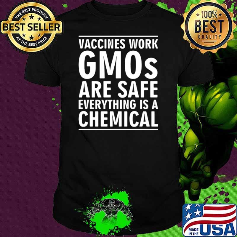 Vaccines work gmos are safe everything is a chemical shirt