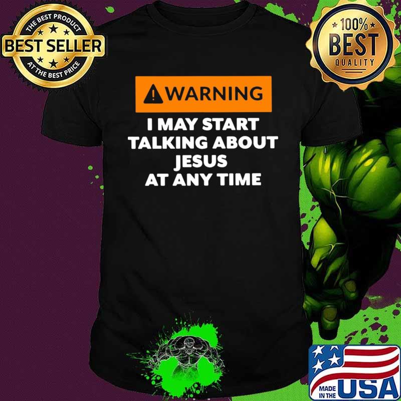 Warning I May Start Talking About Jesus At Any Time shirt