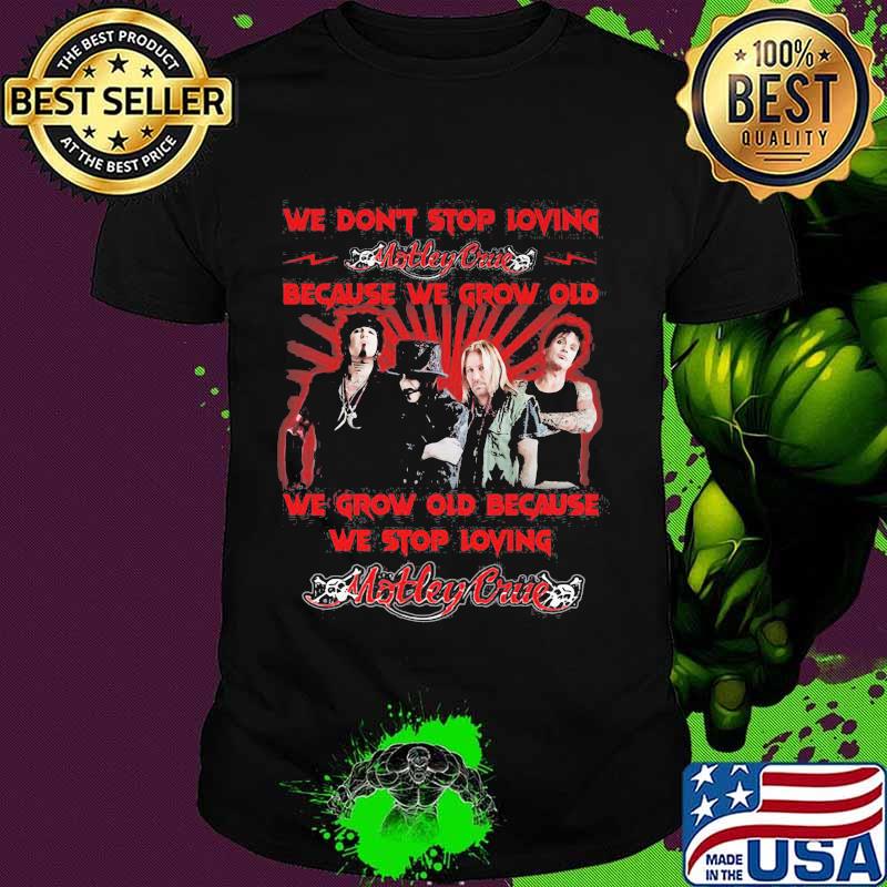 We Don’t Stop Loving Motley Crue Because We Grow Old Because We Stop Loving Shirt