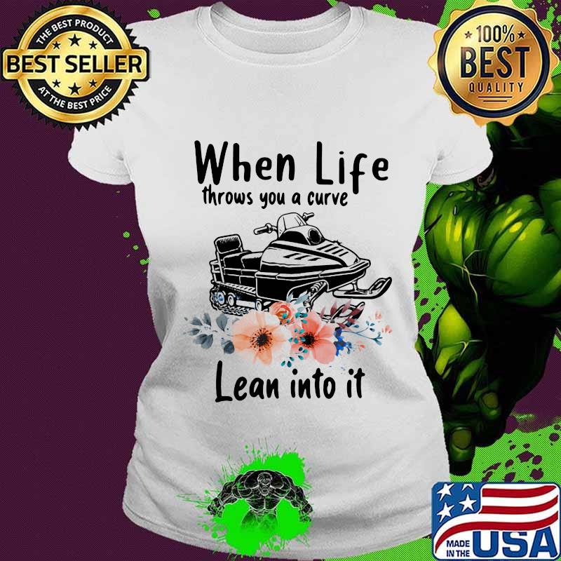When Life Throws You A Curve Lean Into It Snowmobile Flowers Shirt Ladies tee When Life Throws You A Curve Lean Into It Snowmobile Flowers Shirt Ladies tee