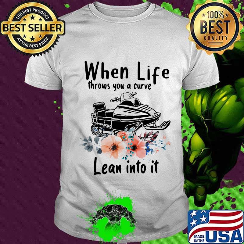When Life Throws You A Curve Lean Into It Snowmobile Flowers Shirt Unisex When Life Throws You A Curve Lean Into It Snowmobile Flowers Shirt Unisex