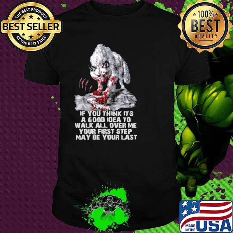 Wolf If You Think It’s A Good Idea To Walk All Over Me Your First Step May Be Your Last shirt