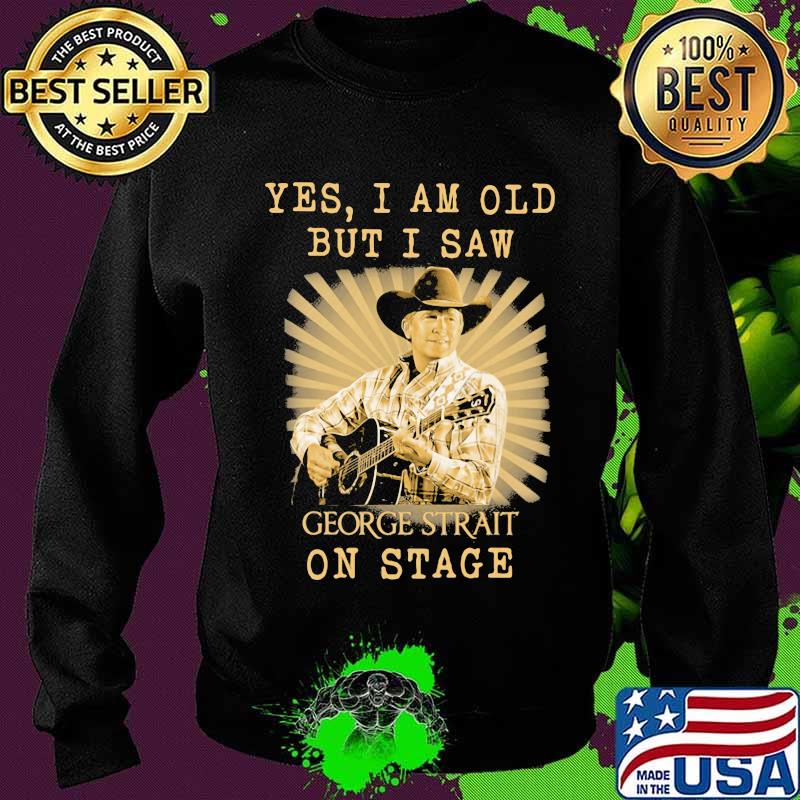 Yes I Am Old But I Saw George Strait On Stage Shirt Sweater Yes I Am Old But I Saw George Strait On Stage Shirt Sweater