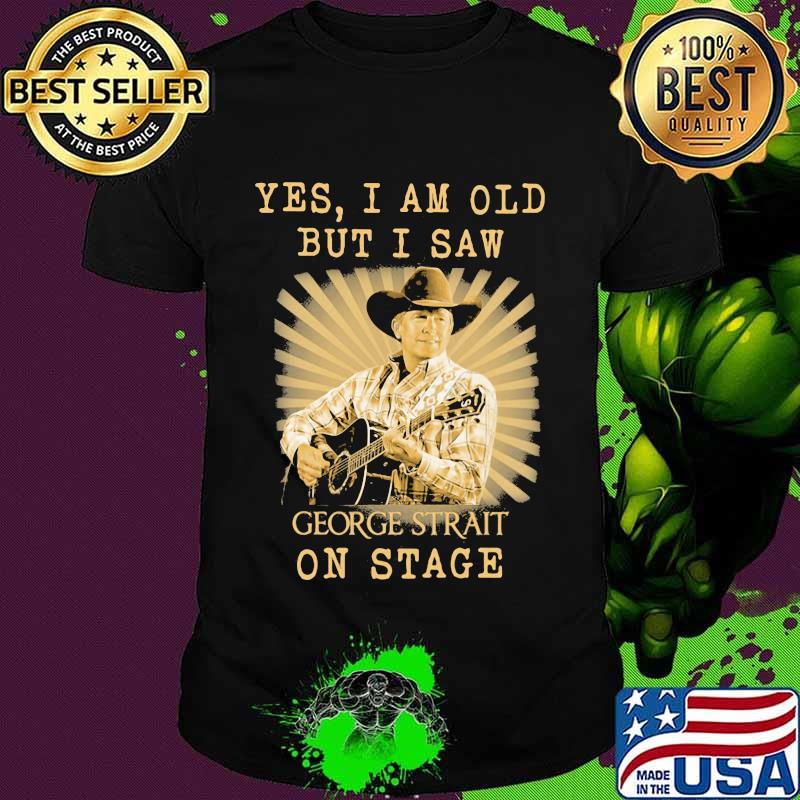 Yes I Am Old But I Saw George Strait On Stage Shirt