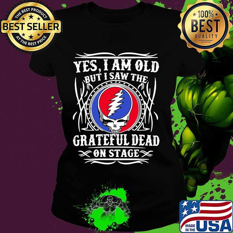 Yes I Am Old But I Saw Grateful Dead On Stage Shirt Ladies tee Yes I Am Old But I Saw Grateful Dead On Stage Shirt Ladies tee