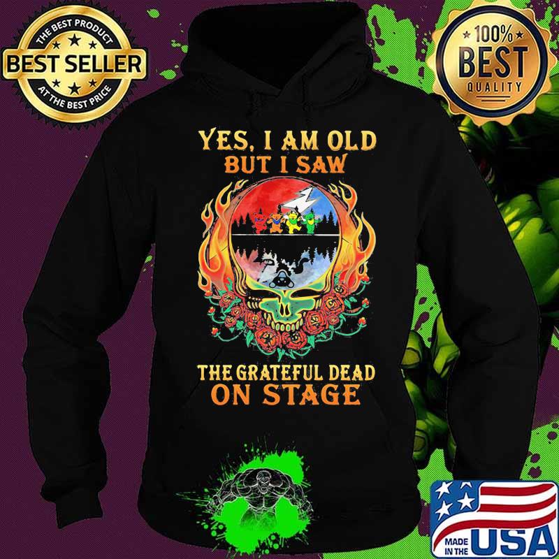 Yes I Am Old But I Saw The Grateful Dead In Stage Fireskull Rose Shirt Hoodie Yes I Am Old But I Saw The Grateful Dead In Stage Fireskull Rose Shirt Hoodie