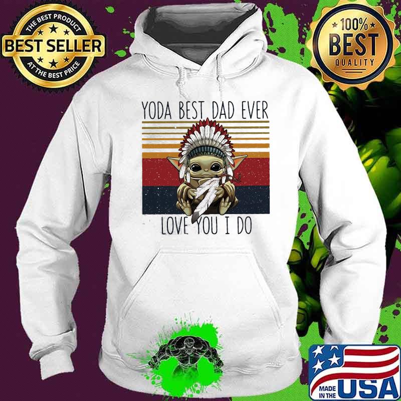Yoda Best Dad Ever Love You I Do Nation Vintage Shirt Hoodie Yoda Best Dad Ever Love You I Do Nation Vintage Shirt Hoodie