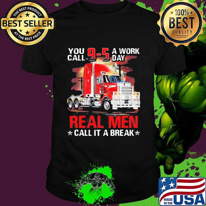 You Call A Work Day Real Me Call It A Break Trucker Shirt