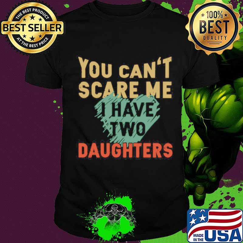 You Can’t Scare Me I Have Two Daughters shirt