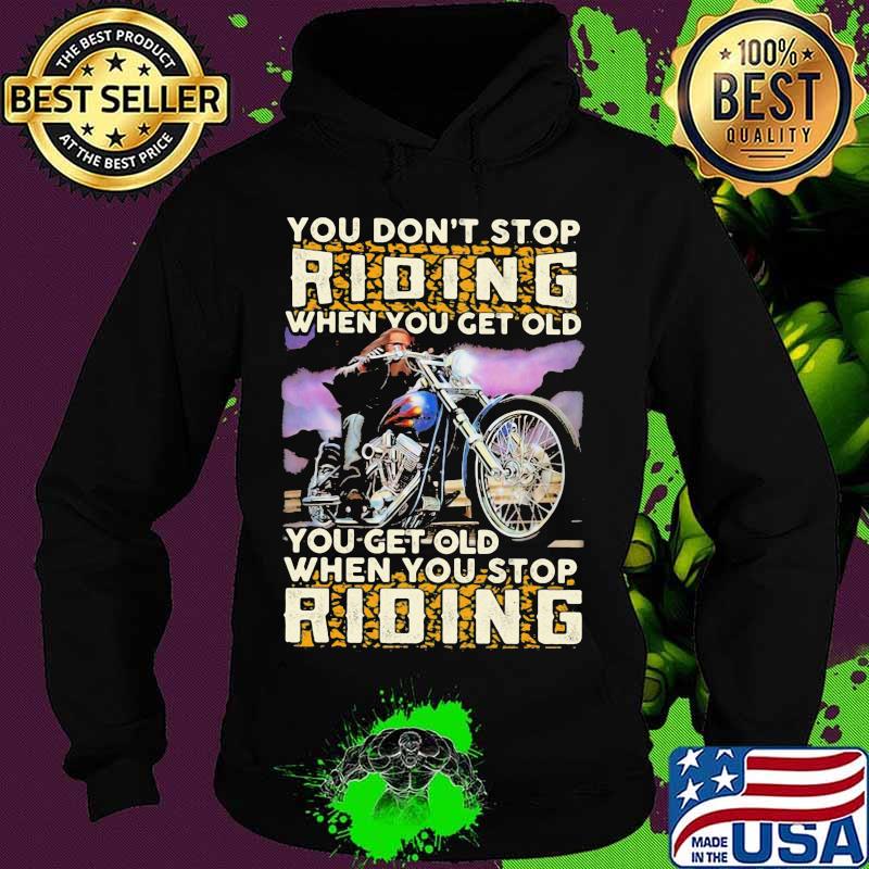 You Don’t Stop Riding When You Get Old You Get Old When You Stop Riding Motorcycle Shirt