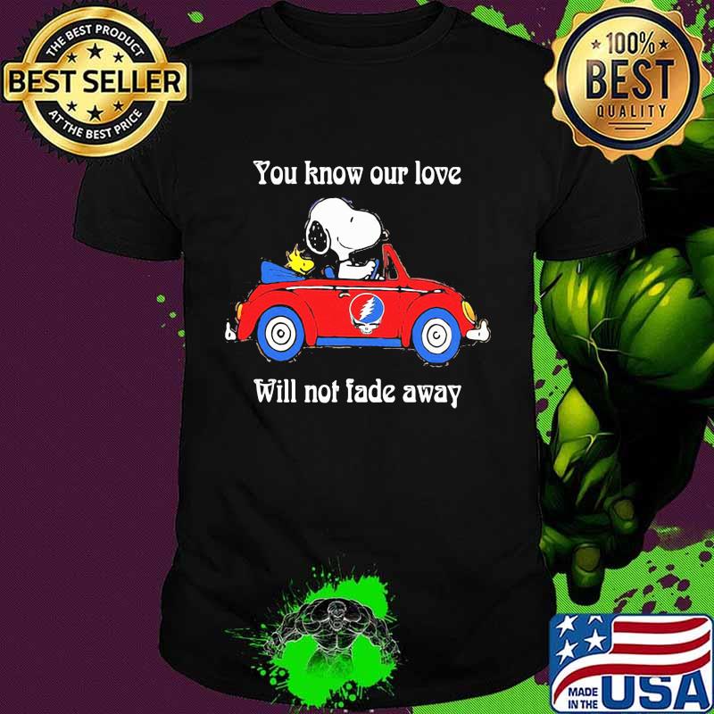 You Know Our Love Will Not Fade Away Snoopy Drive Car Grateful Dead Shirt