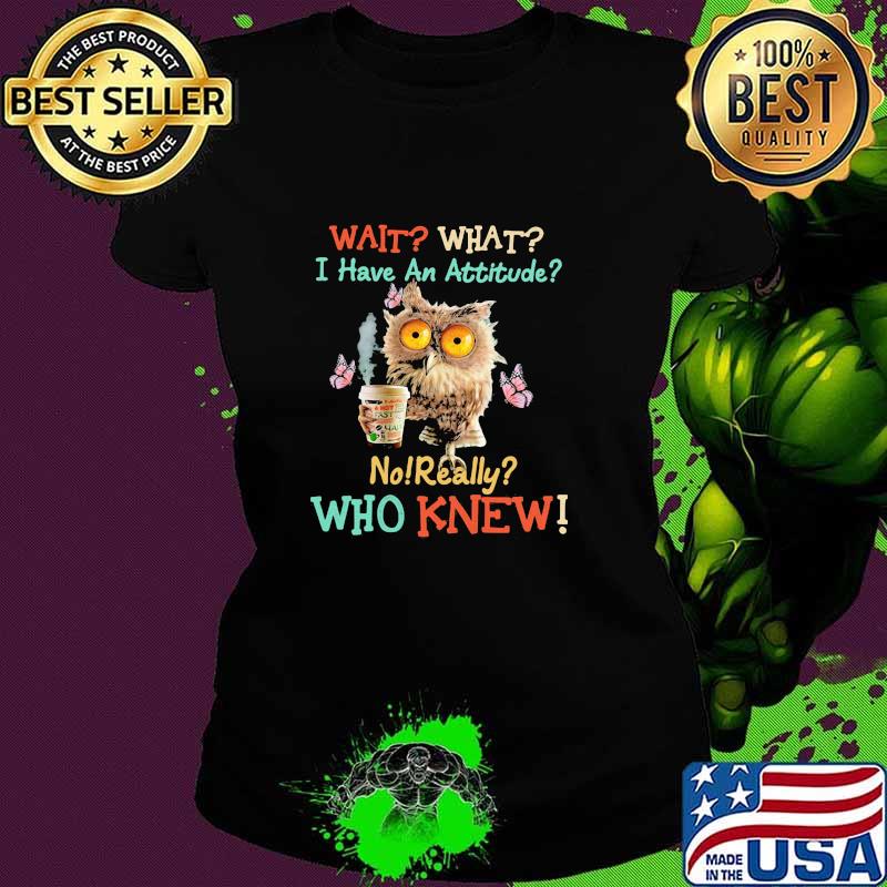Wait What I Have An Attitude No Really Who Knew Coffee Butterfly Bird Shirt Ladies tee Wait What I Have An Attitude No Really Who Knew Coffee Butterfly Bird Shirt Ladies tee