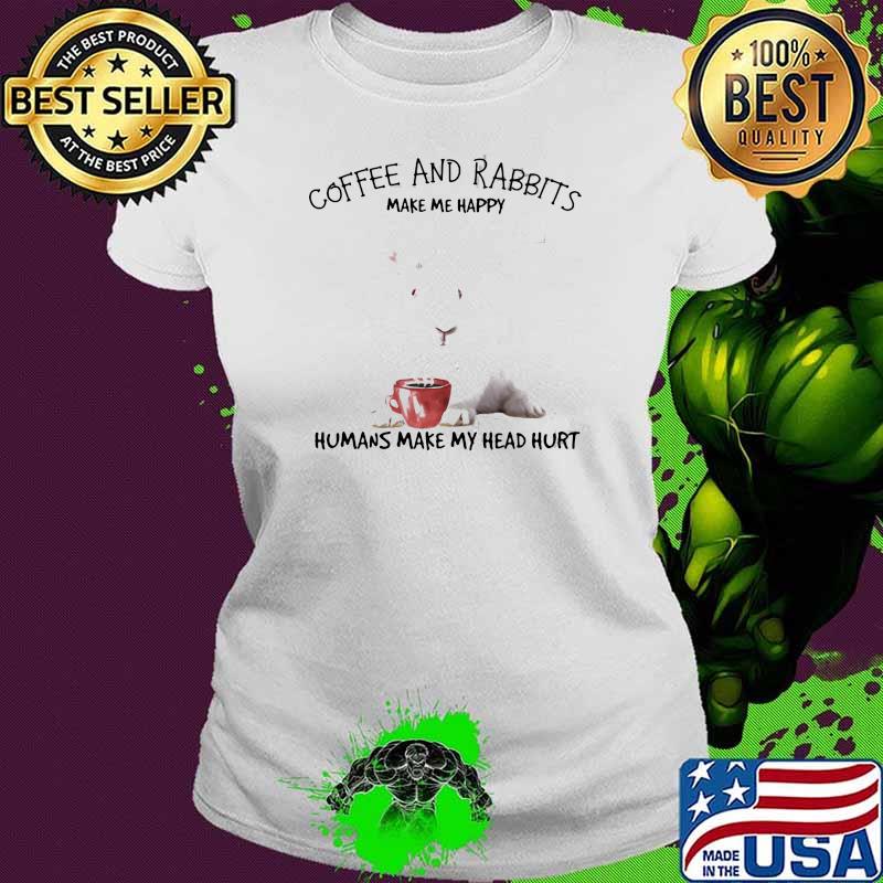Coffee And Rabbits Make Me Happy Humans Make My Head Hurt Shirt Ladies tee Coffee And Rabbits Make Me Happy Humans Make My Head Hurt Shirt Ladies tee