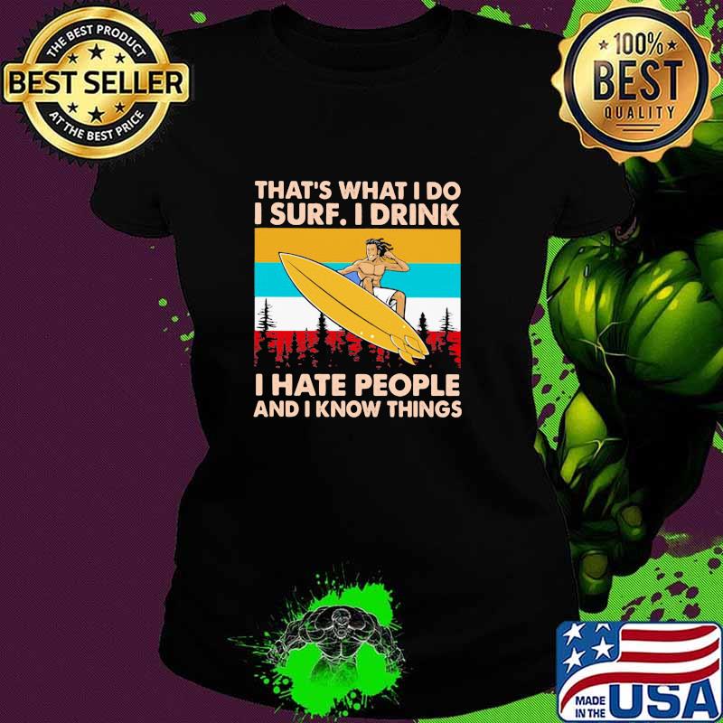 That's What I Do I Surf I Drink I Hate People And I Know Things Vintage Shirt Ladies tee That's What I Do I Surf I Drink I Hate People And I Know Things Vintage Shirt Ladies tee