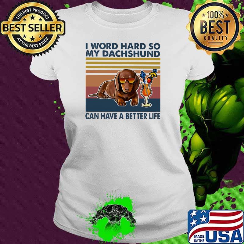 I Word Hard So My Dachshund Can Have A Better Life Vintage Shirt Ladies tee I Word Hard So My Dachshund Can Have A Better Life Vintage Shirt Ladies tee