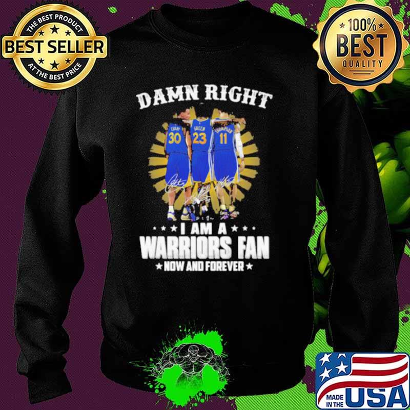 Damn Right I Am A Warriors Fan Now And Forever Signature Shirt Sweater Damn Right I Am A Warriors Fan Now And Forever Signature Shirt Sweater