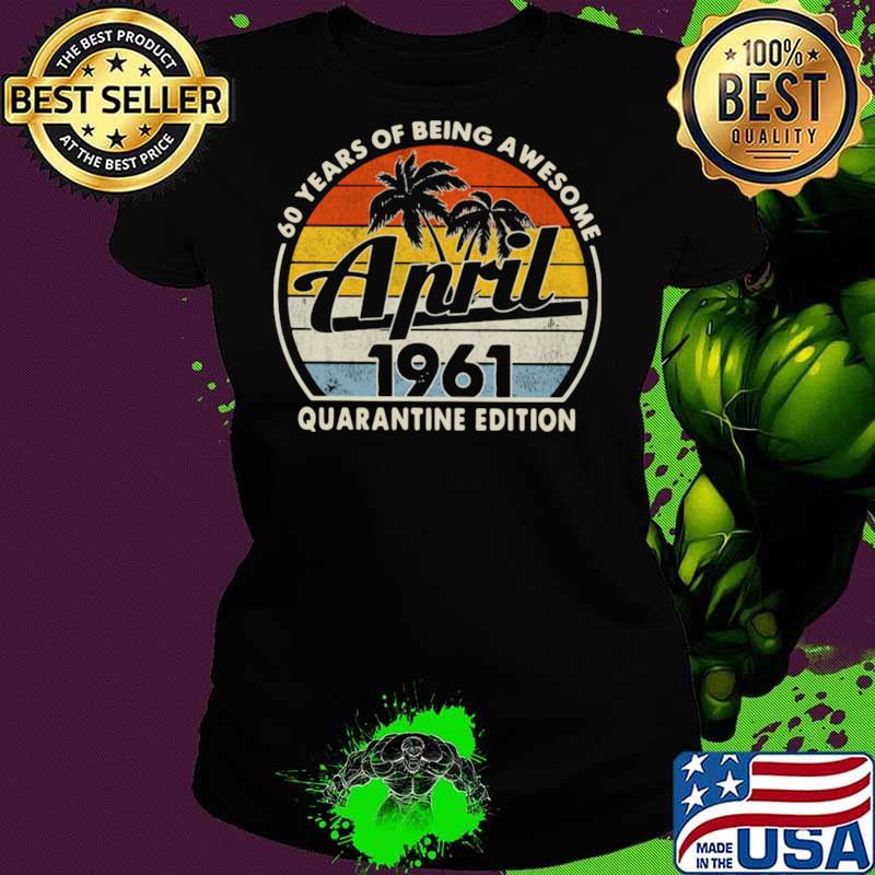 60 Years Of Being Awesome April 1961 Quarantine Edition Vintage Shirt Ladies tee 60 Years Of Being Awesome April 1961 Quarantine Edition Vintage Shirt Ladies tee