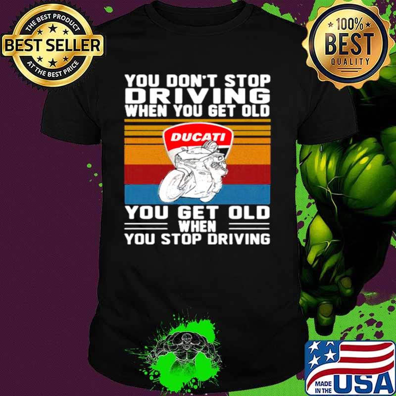 You Don’t Stop Driving When You Get Old You Get Old When You Stop Driving Ducati Motor Vintage shirt
